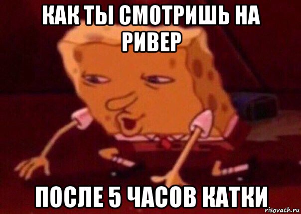 как ты смотришь на ривер после 5 часов катки, Мем    Bettingmemes