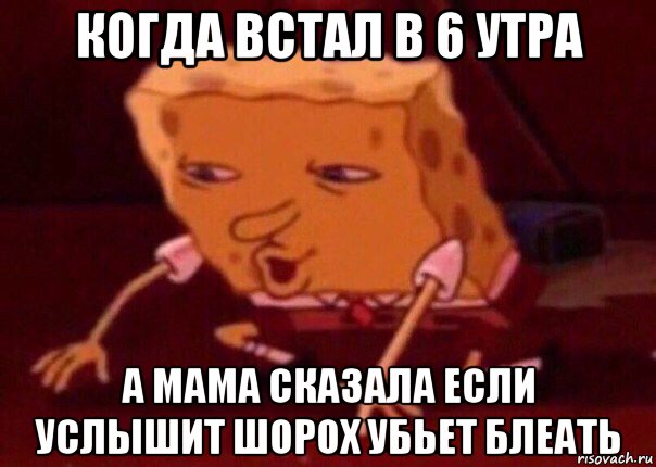 когда встал в 6 утра а мама сказала если услышит шорох убьет блеать, Мем    Bettingmemes