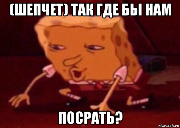 (шепчет) так где бы нам посрать?, Мем    Bettingmemes