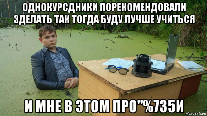 однокурсдники порекомендовали зделать так тогда буду лучше учиться и мне в этом про"%735и, Мем  Парень сидит в болоте