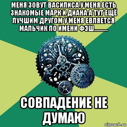 меня зовут василиса у меня есть знакомые марк и диана а тут ещё лучшим другом у меня евляется мальчик по имени фэш........... совпадение не думаю, Мем Часодеи