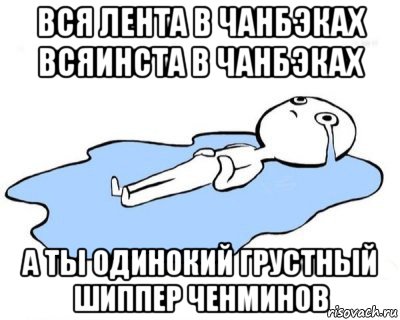 вся лента в чанбэках всяинста в чанбэках а ты одинокий грустный шиппер ченминов, Мем   человек в луже плачет