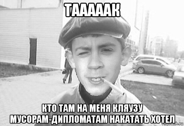 тааааак кто там на меня кляузу мусорам-дипломатам накатать хотел