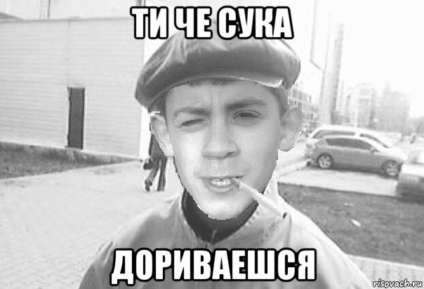 ти че сука дориваешся