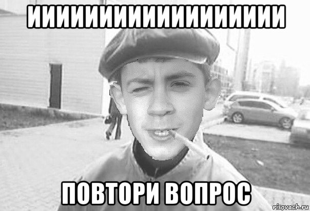 ииииииииииииииииии повтори вопрос