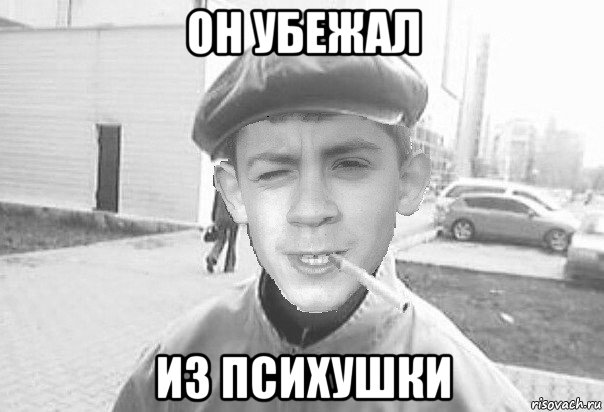 он убежал из психушки