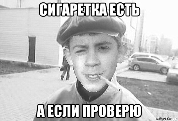 сигаретка есть а если проверю