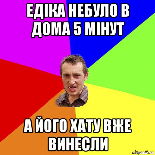 едіка небуло в дома 5 мінут а його хату вже винесли, Мем Чоткий паца