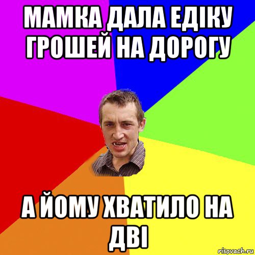 мамка дала едіку грошей на дорогу а йому хватило на дві, Мем Чоткий паца