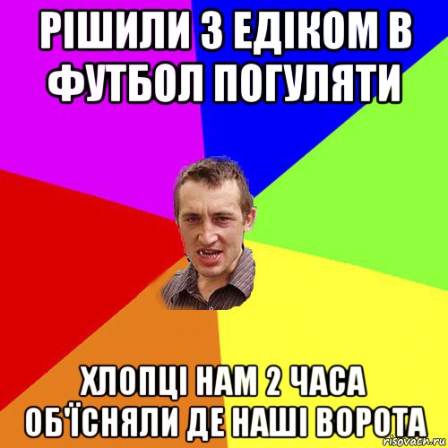 рішили з едіком в футбол погуляти хлопці нам 2 часа об'їсняли де наші ворота, Мем Чоткий паца