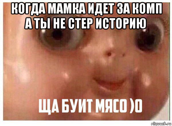 когда мамка идет за комп а ты не стер историю 