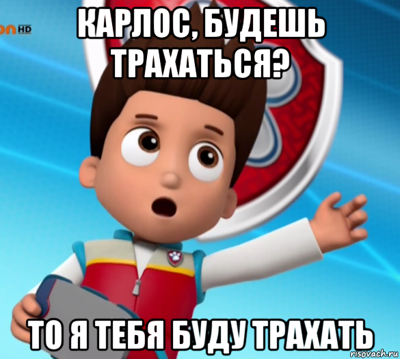 карлос, будешь трахаться? то я тебя буду трахать, Мем Щенячий патруль лалки