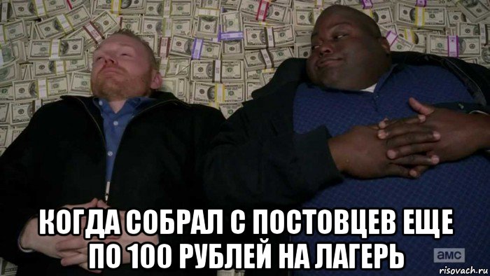  когда собрал с постовцев еще по 100 рублей на лагерь, Мем Деньги Во все тяжкие