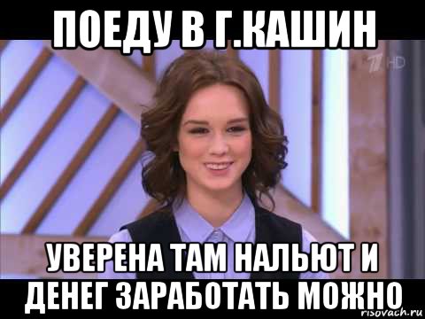 поеду в г.кашин уверена там нальют и денег заработать можно, Мем Диана Шурыгина улыбается