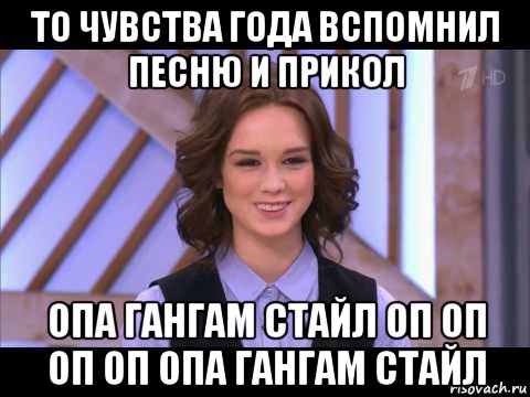 то чувства года вспомнил песню и прикол опа гангам стайл оп оп оп оп опа гангам стайл, Мем Диана Шурыгина улыбается