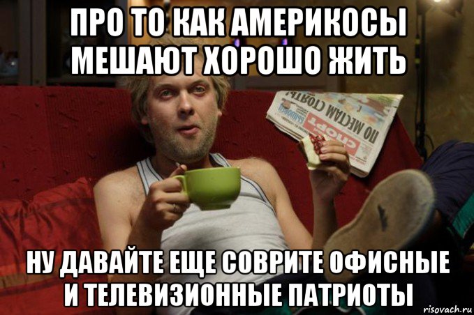 про то как америкосы мешают хорошо жить ну давайте еще соврите офисные и телевизионные патриоты