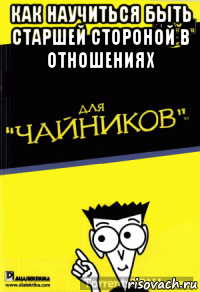 как научиться быть старшей стороной в отношениях 