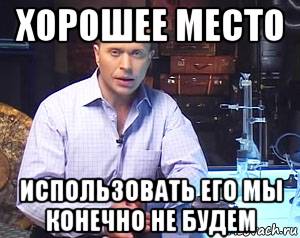 хорошее место использовать его мы конечно не будем