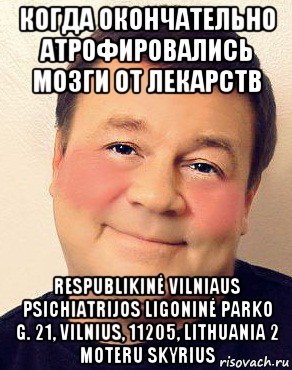 когда окончательно атрофировались мозги от лекарств respublikinė vilniaus psichiatrijos ligoninė parko g. 21, vilnius, 11205, lithuania 2 moteru skyrius