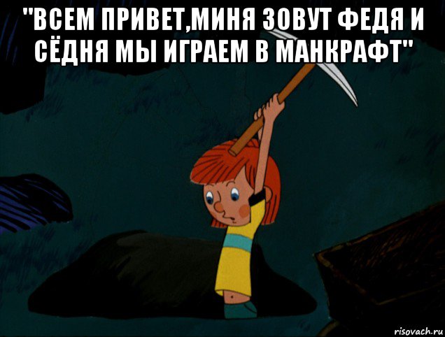 "всем привет,миня зовут федя и сёдня мы играем в манкрафт" , Мем  Дядя Фёдор копает клад