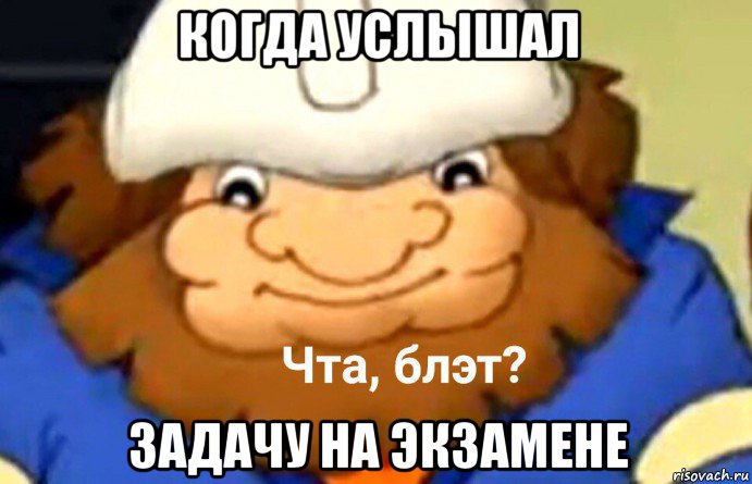 когда услышал задачу на экзамене