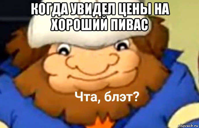 когда увидел цены на хороший пивас 