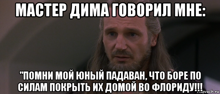 мастер дима говорил мне: "помни мой юный падаван, что боре по силам покрыть их домой во флориду!!!, Мем джедай