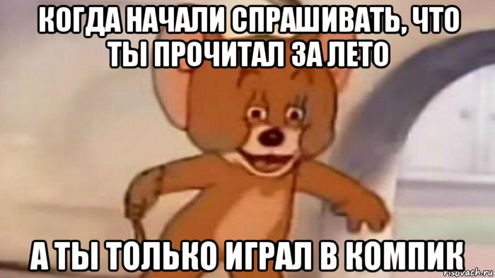 когда начали спрашивать, что ты прочитал за лето а ты только играл в компик