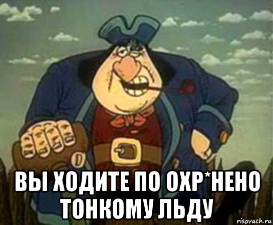  вы ходите по охр*нено тонкому льду, Мем Джон Сильвер