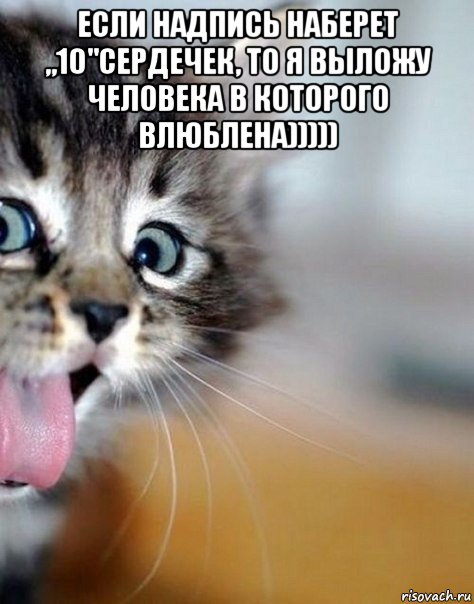 если надпись наберет „10"сердечек, то я выложу человека в которого влюблена))))) 