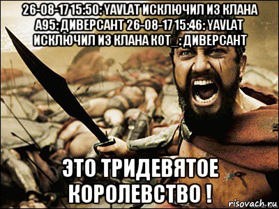 26-08-17 15:50: yavlat исключил из клана а95: диверсант 26-08-17 15:46: yavlat исключил из клана кот_: диверсант это тридевятое королевство !, Мем Это Спарта