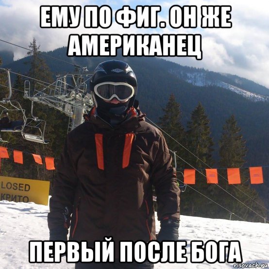 ему по фиг. он же американец первый после бога
