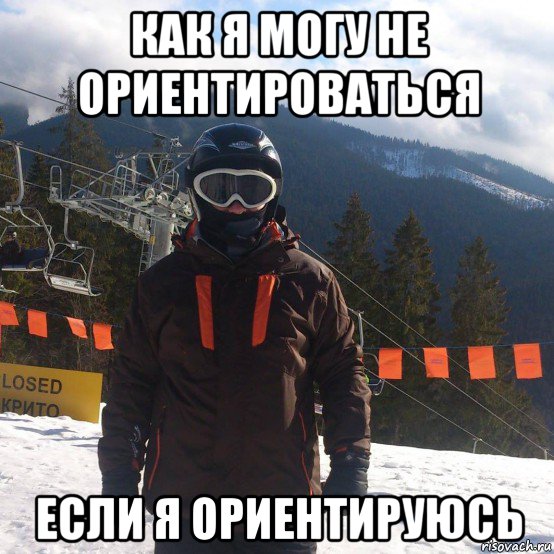 как я могу не ориентироваться если я ориентируюсь