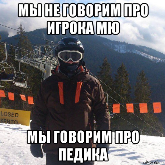 мы не говорим про игрока мю мы говорим про педика
