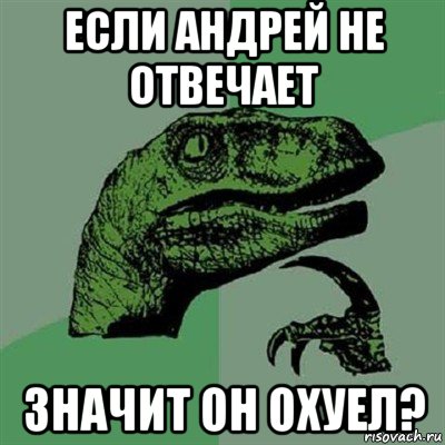 если андрей не отвечает значит он охуел?, Мем Филосораптор