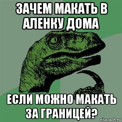 зачем макать в аленку дома если можно макать за границей?, Мем Филосораптор