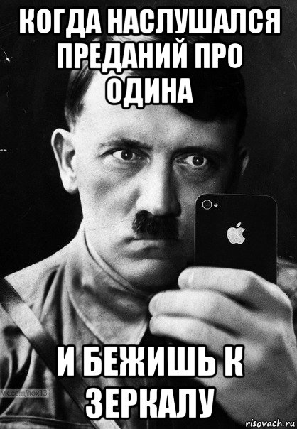 когда наслушался преданий про одина и бежишь к зеркалу