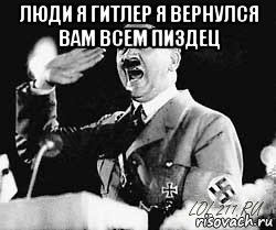 люди я гитлер я вернулся вам всем пиздец 