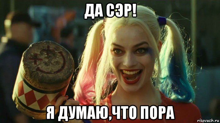 да сэр! я думаю,что пора, Мем    Harley quinn