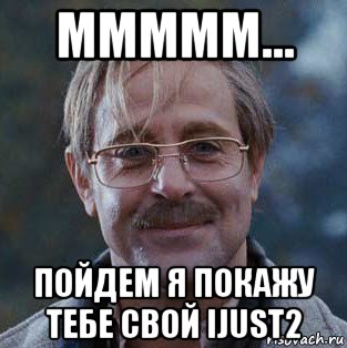 ммммм... пойдем я покажу тебе свой ijust2