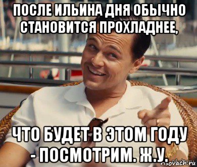 после ильина дня обычно становится прохладнее, что будет в этом году - посмотрим. ж.у., Мем Хитрый Гэтсби