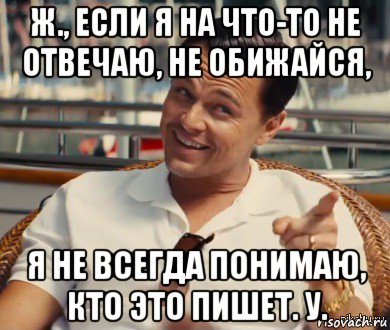 ж., если я на что-то не отвечаю, не обижайся, я не всегда понимаю, кто это пишет. у., Мем Хитрый Гэтсби