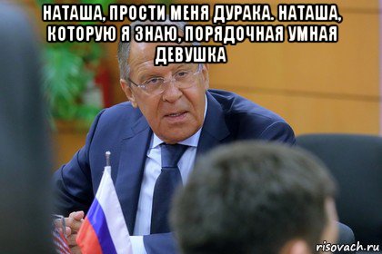 наташа, прости меня дурака. наташа, которую я знаю, порядочная умная девушка 
