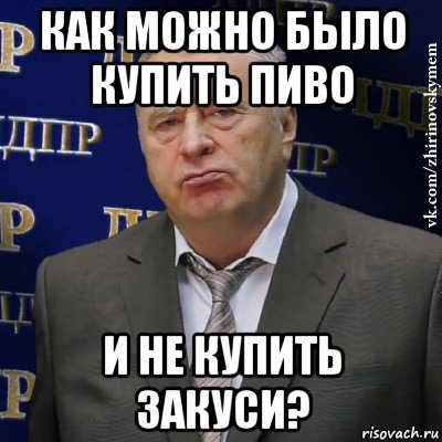 как можно было купить пиво и не купить закуси?, Мем Хватит это терпеть (Жириновский)