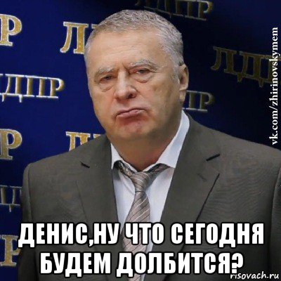  денис,ну что сегодня будем долбится?, Мем Хватит это терпеть (Жириновский)