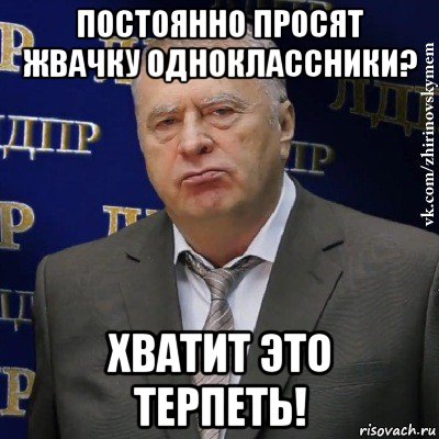 постоянно просят жвачку одноклассники? хватит это терпеть!, Мем Хватит это терпеть (Жириновский)