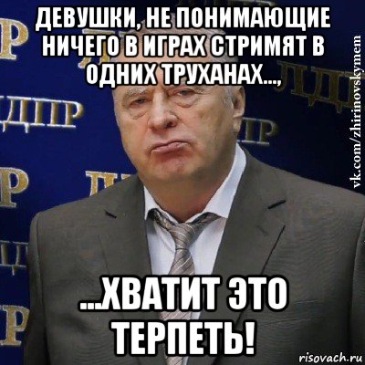 девушки, не понимающие ничего в играх стримят в одних труханах..., ...хватит это терпеть!, Мем Хватит это терпеть (Жириновский)