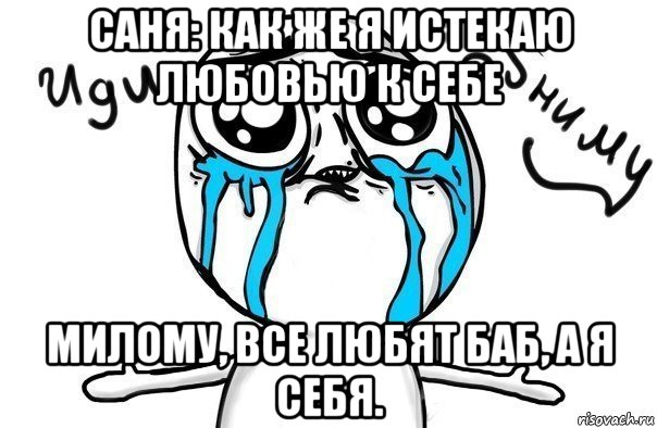 саня: как же я истекаю любовью к себе милому, все любят баб, а я себя., Мем Иди обниму