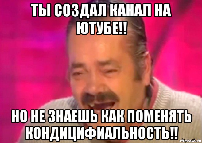 ты создал канал на ютубе!! но не знаешь как поменять кондицифиальность!!, Мем  Испанец