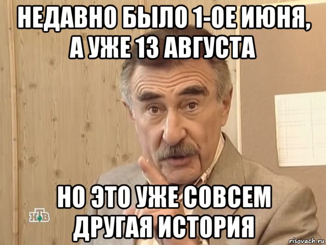 недавно было 1-ое июня, а уже 13 августа но это уже совсем другая история, Мем Каневский (Но это уже совсем другая история)